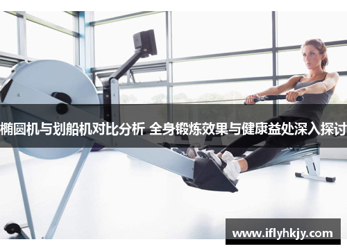 椭圆机与划船机对比分析 全身锻炼效果与健康益处深入探讨