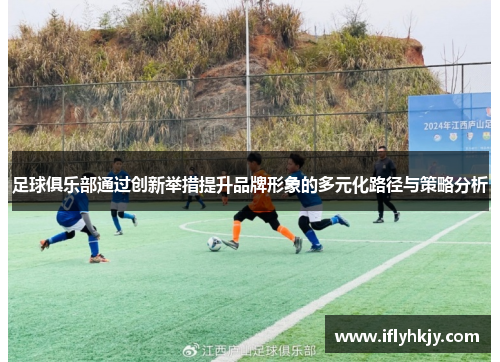 足球俱乐部通过创新举措提升品牌形象的多元化路径与策略分析