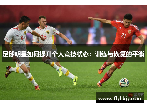 足球明星如何提升个人竞技状态：训练与恢复的平衡